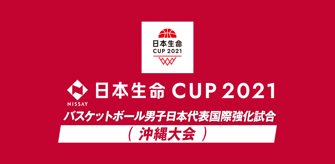日程結果 日本生命カップ21 バスケットボール男子日本代表国際強化試合 特設サイト